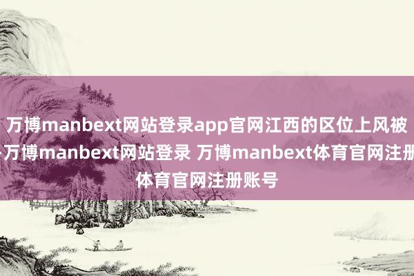万博manbext网站登录app官网江西的区位上风被稀释-万博manbext网站登录 万博manbext体育官网注册账号