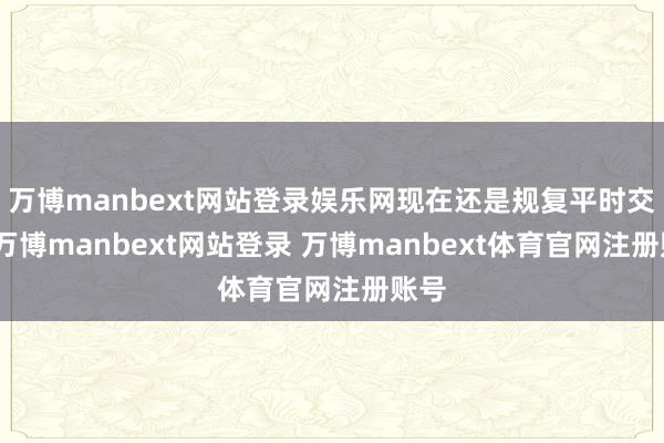 万博manbext网站登录娱乐网现在还是规复平时交易-万博manbext网站登录 万博manbext体育官网注册账号