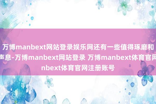 万博manbext网站登录娱乐网还有一些值得琢磨和反念念的声息-万博manbext网站登录 万博manbext体育官网注册账号