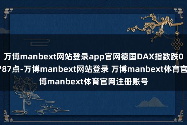 万博manbext网站登录app官网德国DAX指数跌0.53%报21787点-万博manbext网站登录 万博manbext体育官网注册账号