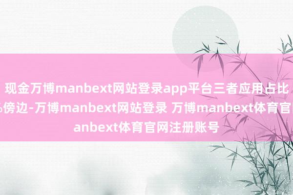 现金万博manbext网站登录app平台三者应用占比筹备为50%傍边-万博manbext网站登录 万博manbext体育官网注册账号