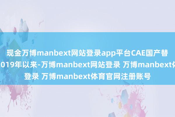 现金万博manbext网站登录app平台CAE国产替代是经久趋势自2019年以来-万博manbext网站登录 万博manbext体育官网注册账号