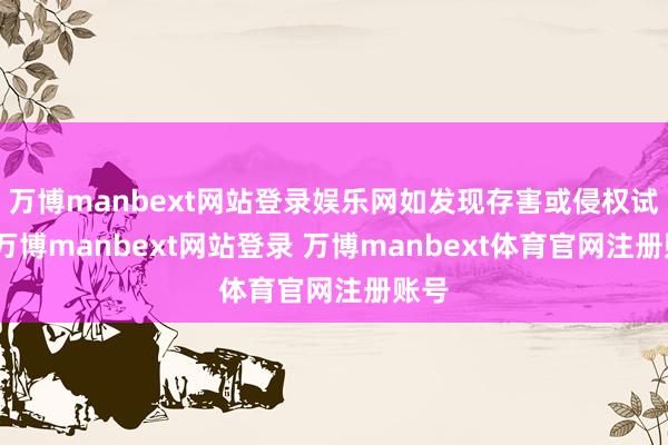 万博manbext网站登录娱乐网如发现存害或侵权试验-万博manbext网站登录 万博manbext体育官网注册账号