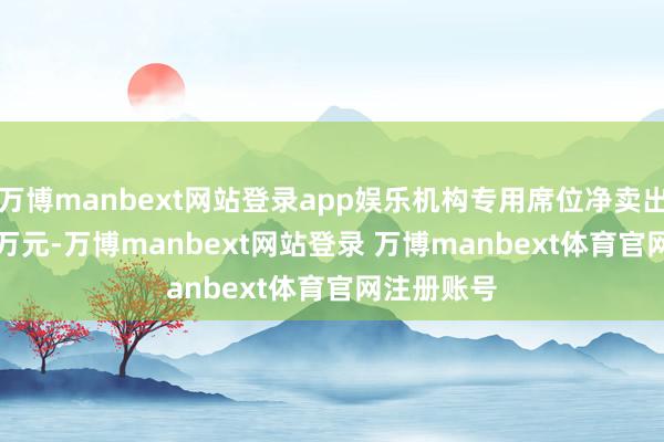 万博manbext网站登录app娱乐机构专用席位净卖出4212.26万元-万博manbext网站登录 万博manbext体育官网注册账号