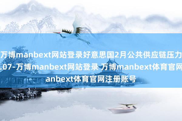万博manbext网站登录好意思国2月公共供应链压力指数为-0.07-万博manbext网站登录 万博manbext体育官网注册账号