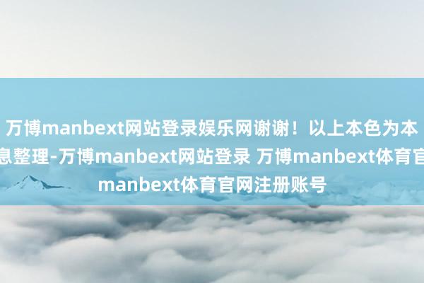 万博manbext网站登录娱乐网谢谢！以上本色为本站据公开信息整理-万博manbext网站登录 万博manbext体育官网注册账号