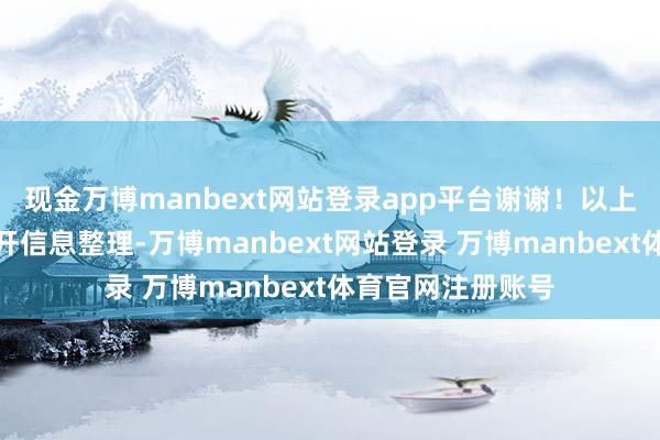 现金万博manbext网站登录app平台谢谢！以上本色为本站据公开信息整理-万博manbext网站登录 万博manbext体育官网注册账号